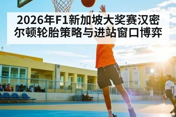 2026年F1新加坡大奖赛汉密尔顿轮胎策略与进站窗口博弈
